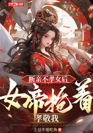 断亲不孝女后,女帝抢着孝敬我