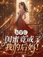双穿后,闺蜜竟成了我的后妈!